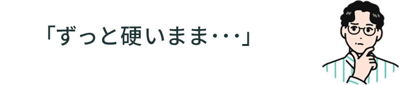 「ずっと硬いまま…」