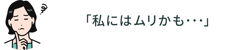 「私にはムリかも・・・」